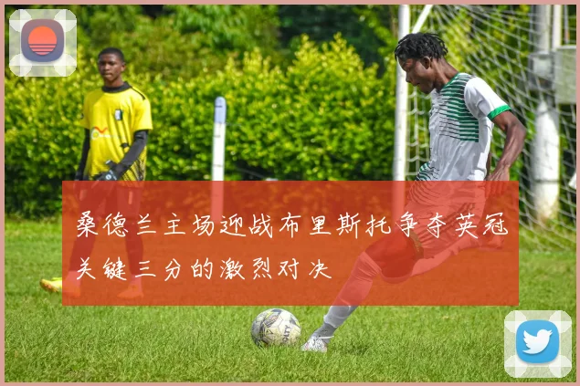 桑德兰主场迎战布里斯托争夺英冠关键三分的激烈对决
