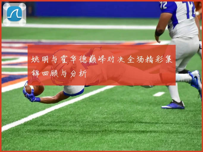 姚明与霍华德巅峰对决全场精彩集锦回顾与分析