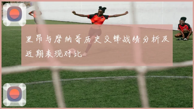 里昂与摩纳哥历史交锋战绩分析及近期表现对比