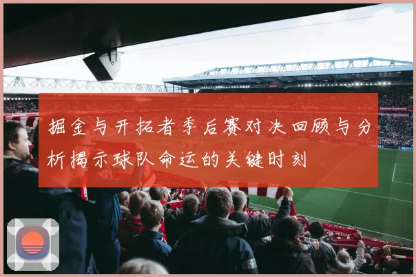 掘金与开拓者季后赛对决回顾与分析揭示球队命运的关键时刻