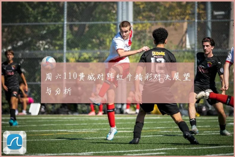周六110费城对阵红牛精彩对决展望与分析