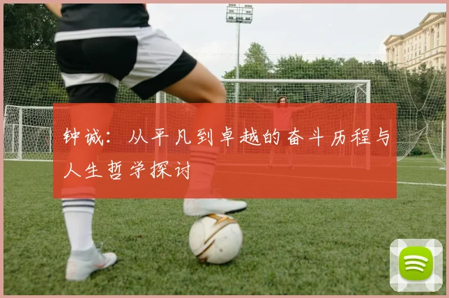 钟诚：从平凡到卓越的奋斗历程与人生哲学探讨