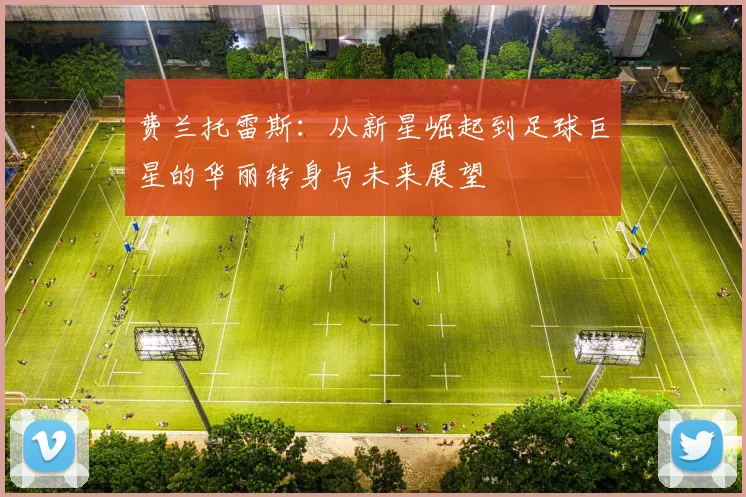 费兰托雷斯：从新星崛起到足球巨星的华丽转身与未来展望