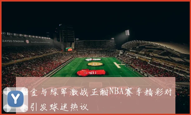 掘金与绿军激战正酣NBA赛季精彩对决引发球迷热议