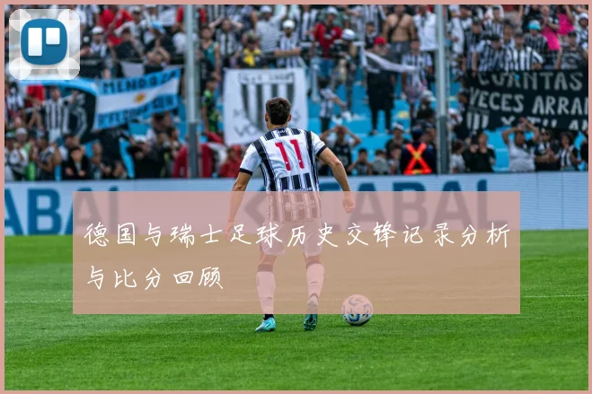 德国与瑞士足球历史交锋记录分析与比分回顾