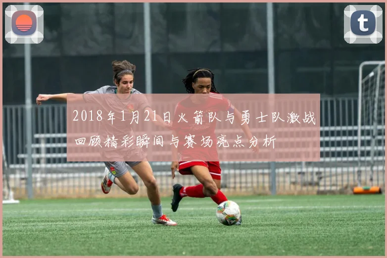 2018年1月21日火箭队与勇士队激战回顾精彩瞬间与赛场亮点分析