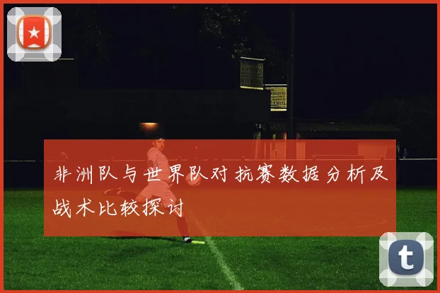 非洲队与世界队对抗赛数据分析及战术比较探讨