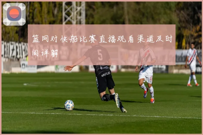 篮网对快船比赛直播观看渠道及时间详解