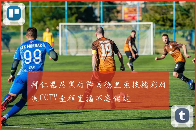 拜仁慕尼黑对阵马德里竞技精彩对决CCTV全程直播不容错过