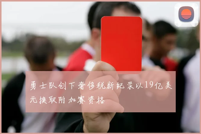 勇士队创下奢侈税新纪录以19亿美元换取附加赛资格