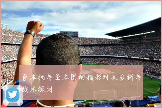 萨本托与圣本图的精彩对决分析与战术探讨