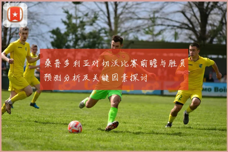 桑普多利亚对切沃比赛前瞻与胜负预测分析及关键因素探讨