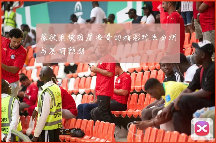 蒙彼利埃对摩洛哥的精彩对决分析与赛前预测