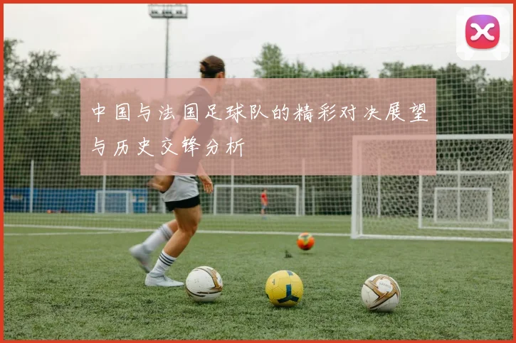 中国与法国足球队的精彩对决展望与历史交锋分析