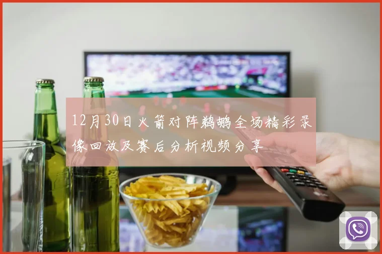 12月30日火箭对阵鹈鹕全场精彩录像回放及赛后分析视频分享