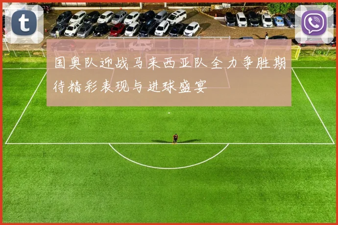 国奥队迎战马来西亚队全力争胜期待精彩表现与进球盛宴