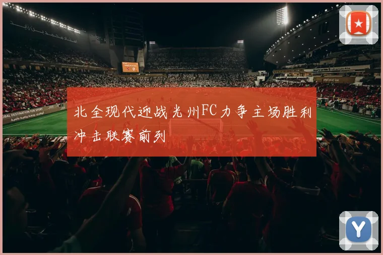 北全现代迎战光州FC力争主场胜利冲击联赛前列