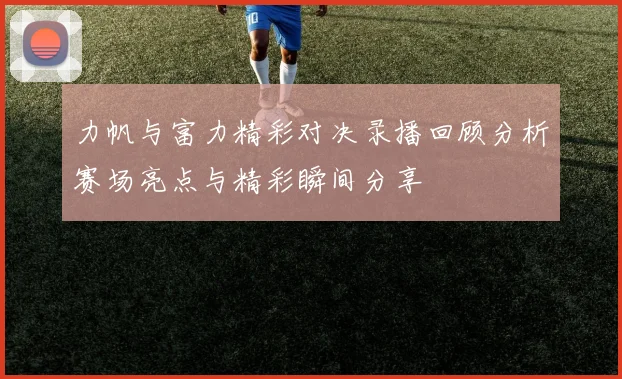 力帆与富力精彩对决录播回顾分析赛场亮点与精彩瞬间分享