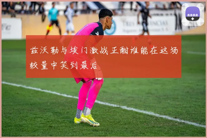兹沃勒与埃门激战正酣谁能在这场较量中笑到最后
