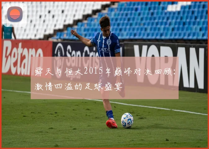舜天与恒大2015年巅峰对决回顾：激情四溢的足球盛宴