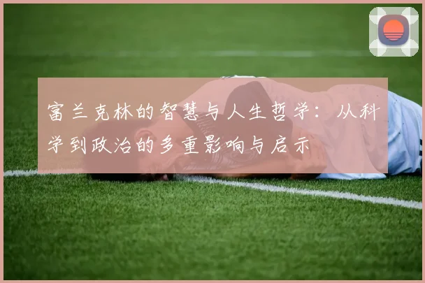 富兰克林的智慧与人生哲学：从科学到政治的多重影响与启示