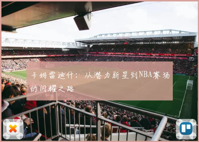 卡姆雷迪什：从潜力新星到NBA赛场的闪耀之路