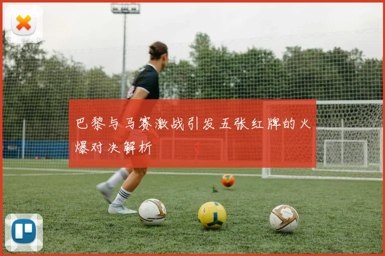 巴黎与马赛激战引发五张红牌的火爆对决解析