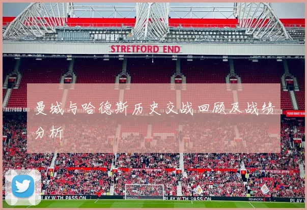 曼城与哈德斯历史交战回顾及战绩分析