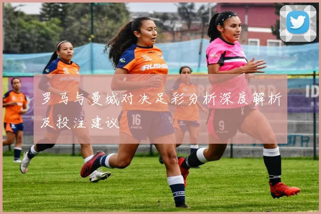 罗马与曼城对决足彩分析深度解析及投注建议